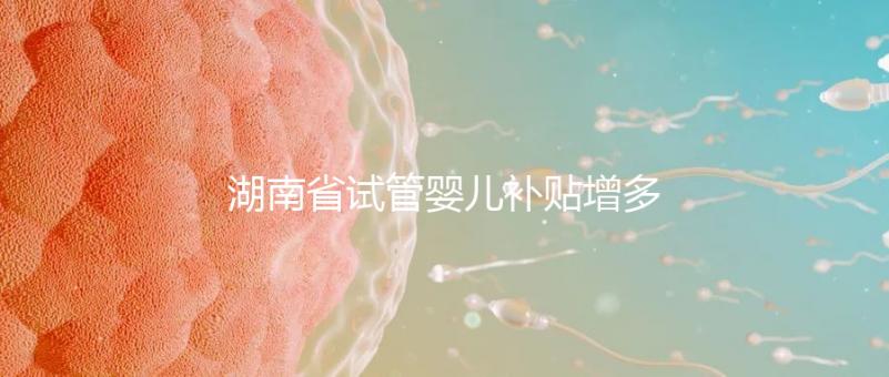 湖南省試管嬰兒補貼增多？專家：未來或將納入醫保