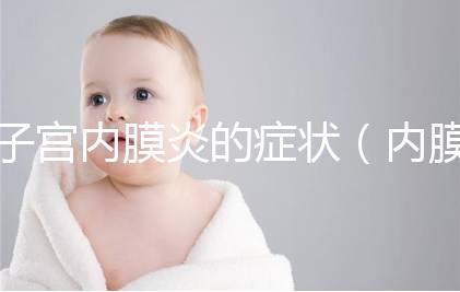 子宮內膜炎的癥狀(內膜炎有什么癥狀)