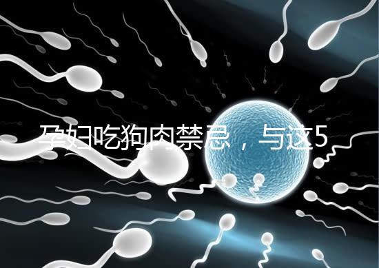 孕婦吃狗肉禁忌，與這5類食物同食危害可不小