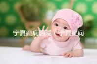 寧夏癲癇醫(yī)院(寧夏癲癇醫(yī)院哪家好)