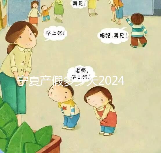 寧夏產(chǎn)假多少天2024規(guī)定更新,執(zhí)行男方陪護假鼓勵生三胎