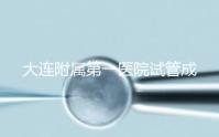 大連附屬第一醫院試管成功率、費用匯總,看這一篇就夠了