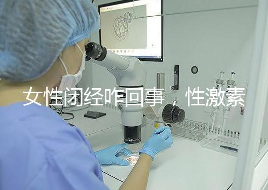 女性閉經(jīng)咋回事，性激素六項為你解答