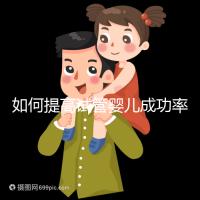 如何提高試管嬰兒成功率（如何提高試管嬰兒成功率文案）