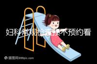 婦科常規(guī)檢查預(yù)不預(yù)約看醫(yī)院，但掛號(hào)肯定不可少