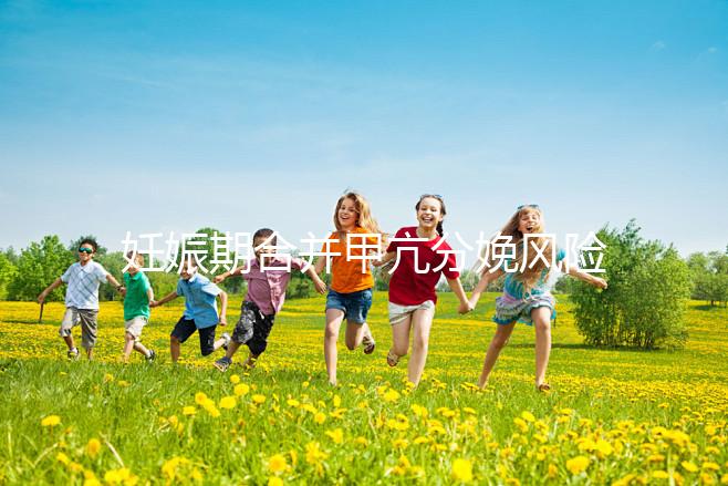 妊娠期合并甲亢分娩風險大，對胎兒5大不利影響要當心