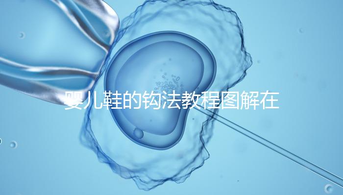 嬰兒鞋的鉤法教程圖解在這里，怎么鉤不在存疑