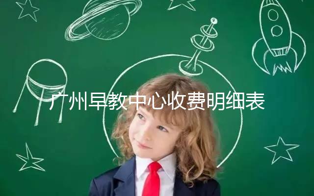 廣州早教中心收費(fèi)明細(xì)表2024，課程制、半日制有差異