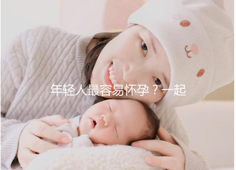 年輕人最容易懷孕?一起來看看不同年齡懷孕的幾率是多少