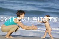 鄭州上街區兒童打疫苗預約平臺來襲，是否要監護人看年齡