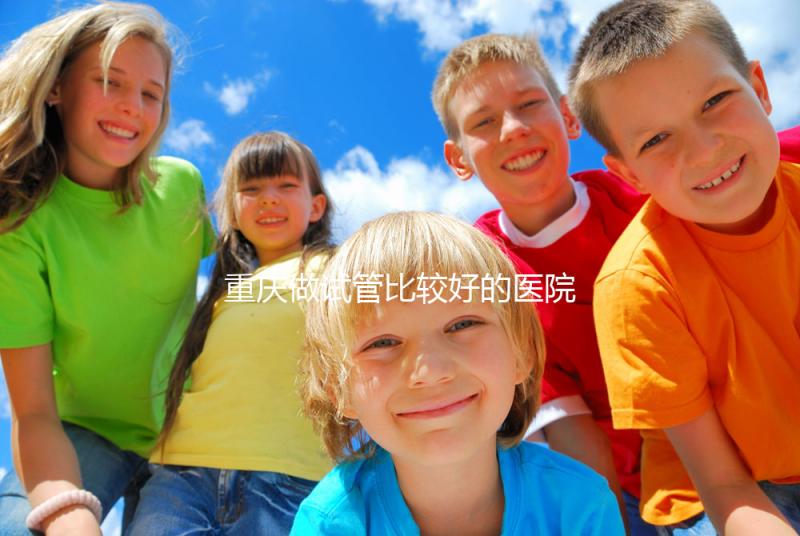 重慶做試管比較好的醫(yī)院排名