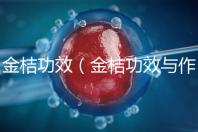 金桔功效（金桔功效與作用營(yíng)養(yǎng)價(jià)值）