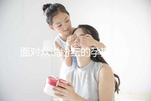 面對眾說紛紜的孕期“偽科學(xué)”,你中招了嗎?