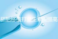 胚胎移植打立生素能提高著床成功率？其對試管作用不止于此