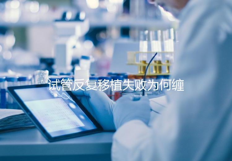 試管反復移植失敗為何纏上你？或是這4種原因在作祟