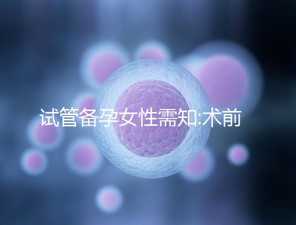 試管備孕女性需知:術(shù)前術(shù)后4點(diǎn)注意事項(xiàng)需謹(jǐn)記