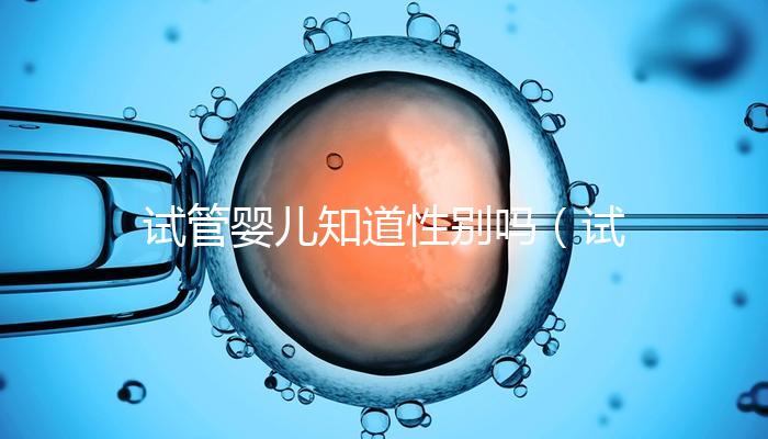 試管嬰兒知道性別嗎（試管嬰兒知道性別嗎？）