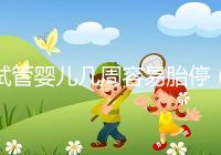 試管嬰兒幾周容易胎停(試管嬰兒多少周容易胎停)