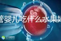 試管嬰兒吃什么水果好（試管嬰兒吃什么水果好一點）