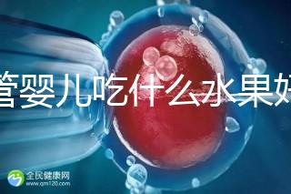 試管嬰兒吃什么水果好（試管嬰兒吃什么水果好一點）