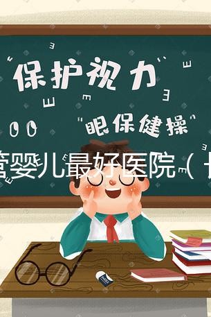 試管嬰兒最好醫院(長春試管嬰兒最好醫院)