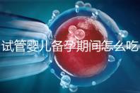 試管嬰兒備孕期間怎么吃，提高成功率有講究