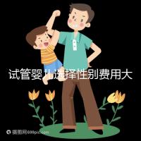 試管嬰兒選擇性別費(fèi)用大約多少(試管嬰兒選擇性別費(fèi)用大約多少呢)