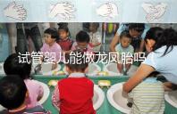 試管嬰兒能做龍鳳胎嗎（試管嬰兒能做龍鳳胎嗎價格貴嗎）