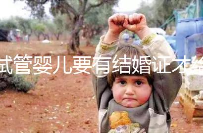 試管嬰兒要有結婚證才給做嗎?做試管嬰兒需要結婚證么