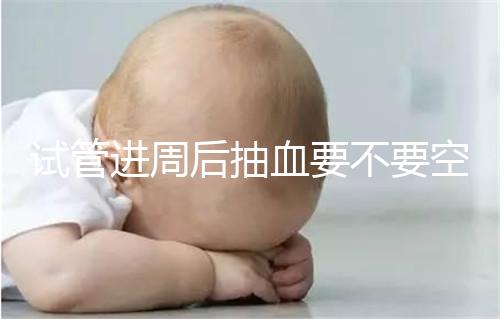 試管進(jìn)周后抽血要不要空腹看這個(gè)?只有記住三大事項(xiàng)的結(jié)果,才能準(zhǔn)確