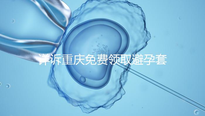 詳訴重慶免費領取避孕套在哪里,是不是真的一目了然