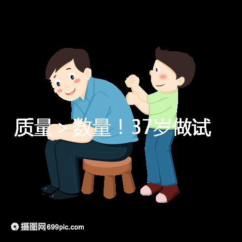 質(zhì)量>數(shù)量!37歲做試管嬰兒取卵數(shù)量越多不一定好
