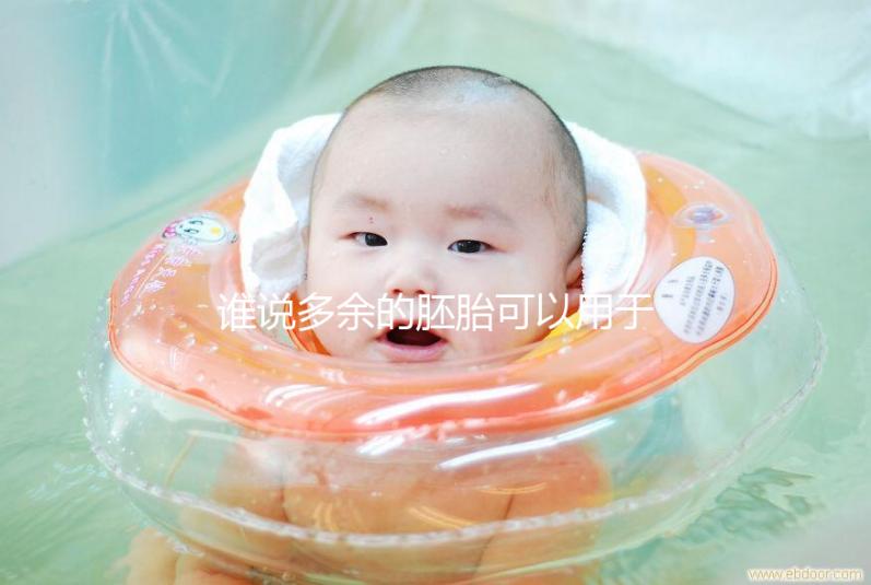 誰(shuí)說(shuō)多余的胚胎可以用于他人或親屬?這些治療方法是正確的