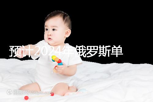 預(yù)計2024年俄羅斯單身試管嬰兒費(fèi)用，準(zhǔn)備20萬元