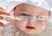 高齡備孕期間飲食得嘴下注意,能不能吃請參考以下標準