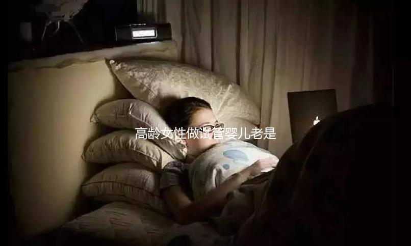 高齡女性做試管嬰兒老是失敗，你知道原因嗎？