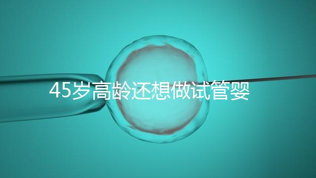 45歲高齡還想做試管嬰兒,這些通關(guān)秘訣建議都看看