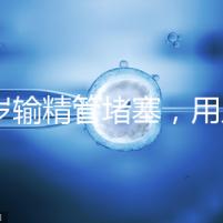 48歲輸精管堵塞,用人工授精助孕的成功率怎么提升?
