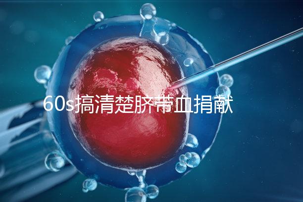 60s搞清楚臍帶血捐獻(xiàn)的騙局,看完門(mén)清楚有什么訣竅和風(fēng)險(xiǎn)?