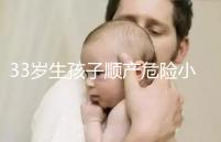 33歲生孩子順產危險小、恢復好，前提：頭位胎兒小于八斤