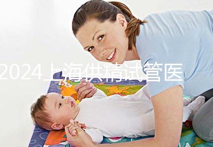 2024上海供精試管醫院排名公開，上海一婦嬰、瑞金醫院上榜