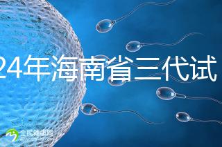 2024年海南省三代試管嬰兒醫(yī)院大全,僅海口一家