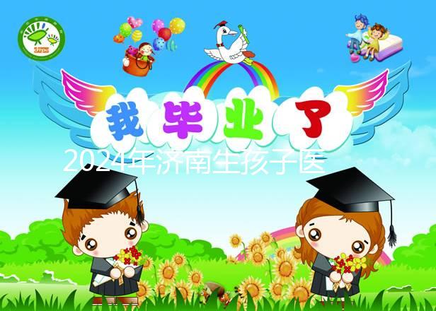 2024年濟南生孩子醫(yī)院排行榜公布，哪家人少條件好一目了然