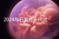 2024年石家莊一代試管總費(fèi)用公開,包括詳細(xì)的助孕檢查項(xiàng)目