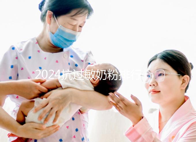 2024抗過敏奶粉排行榜10強出爐,過敏體質(zhì)寶寶專屬