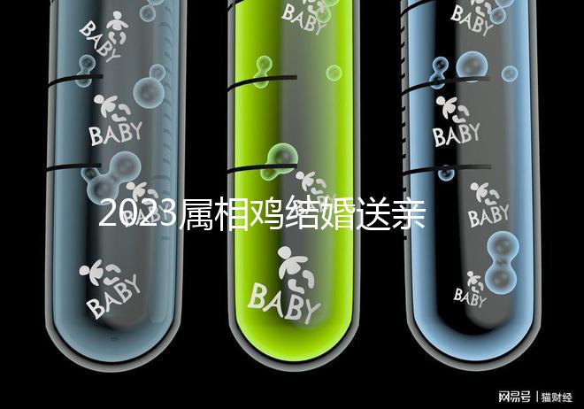 2023屬相雞結婚送親忌什么屬相戳，和屬兔一起真犯沖
